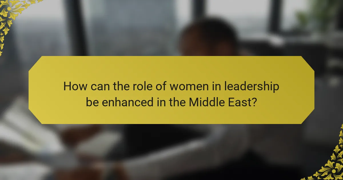 How can the role of women in leadership be enhanced in the Middle East?