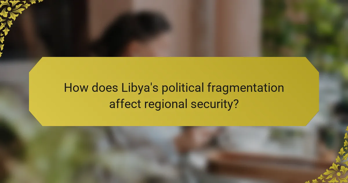 How does Libya's political fragmentation affect regional security?