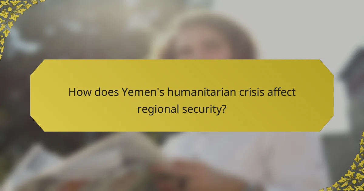 How does Yemen's humanitarian crisis affect regional security?