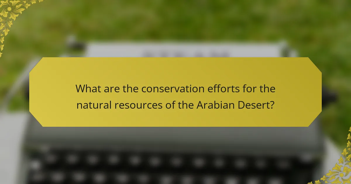What are the conservation efforts for the natural resources of the Arabian Desert?