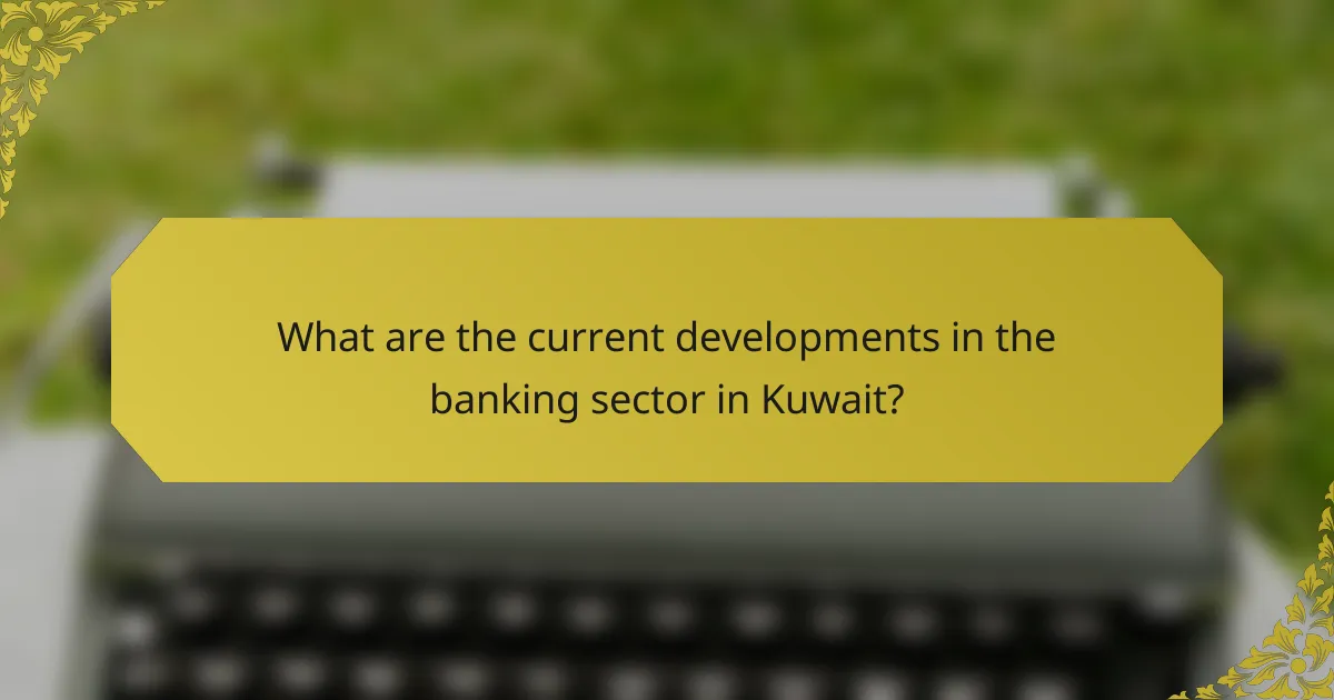 What are the current developments in the banking sector in Kuwait?