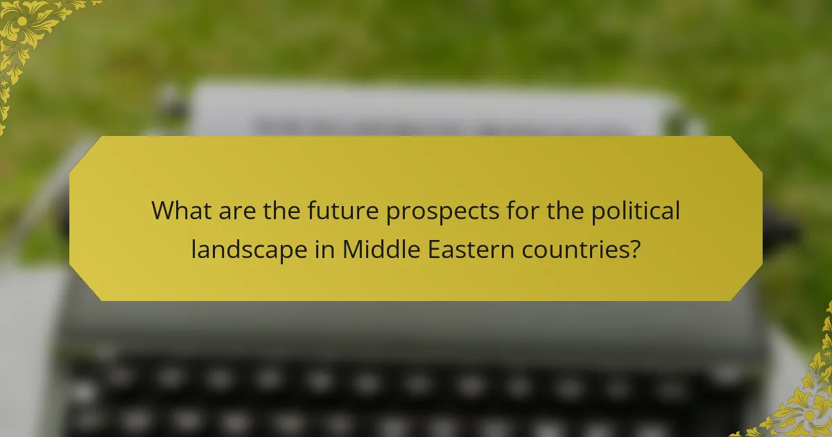 What are the future prospects for the political landscape in Middle Eastern countries?