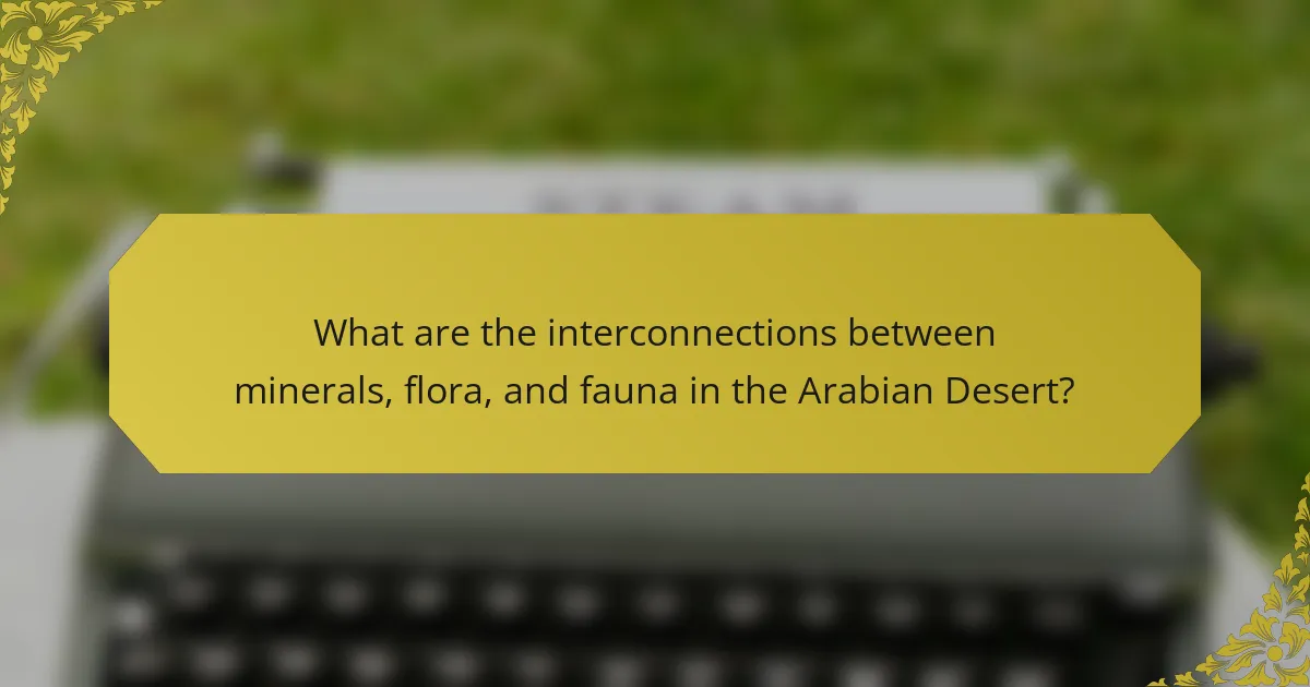 What are the interconnections between minerals, flora, and fauna in the Arabian Desert?