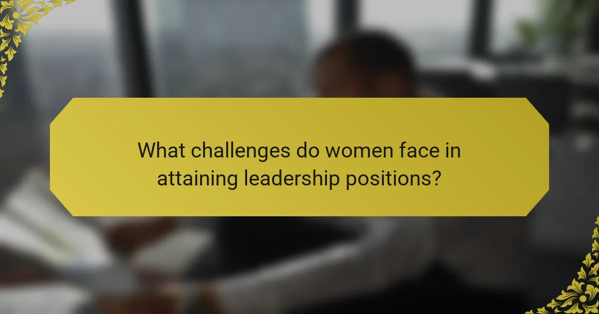 What challenges do women face in attaining leadership positions?