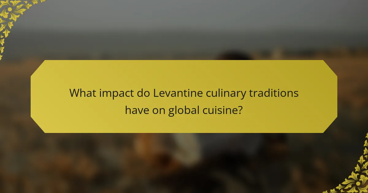 What impact do Levantine culinary traditions have on global cuisine?