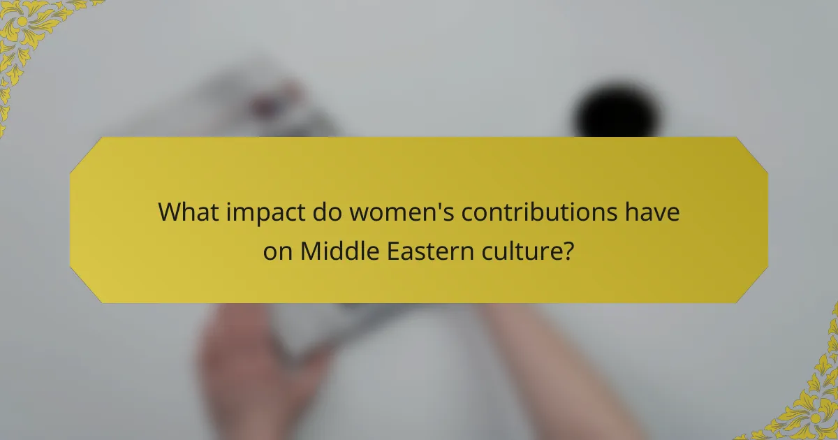 What impact do women's contributions have on Middle Eastern culture?