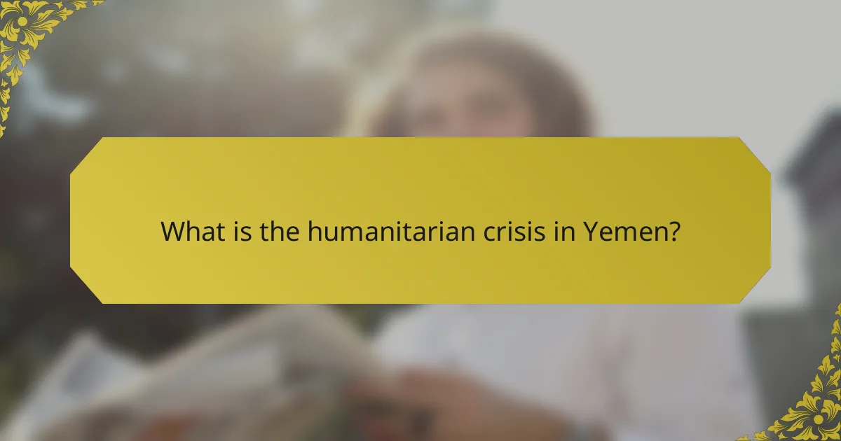What is the humanitarian crisis in Yemen?