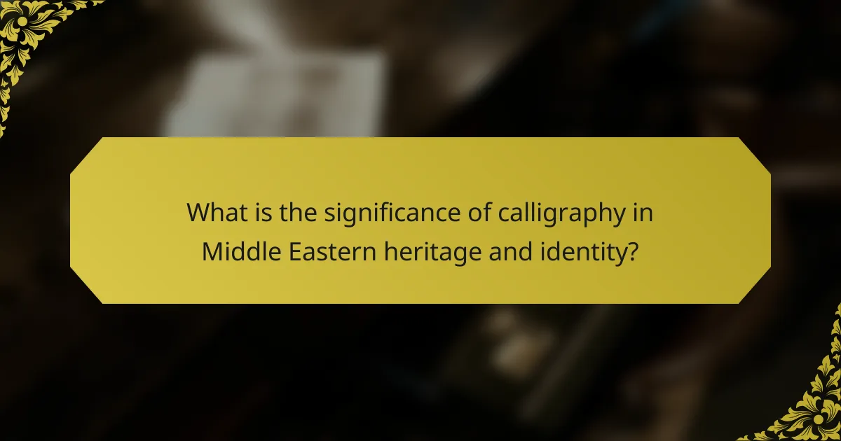 What is the significance of calligraphy in Middle Eastern heritage and identity?