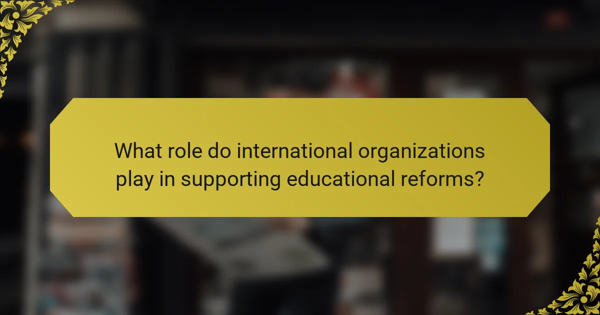 What role do international organizations play in supporting educational reforms?