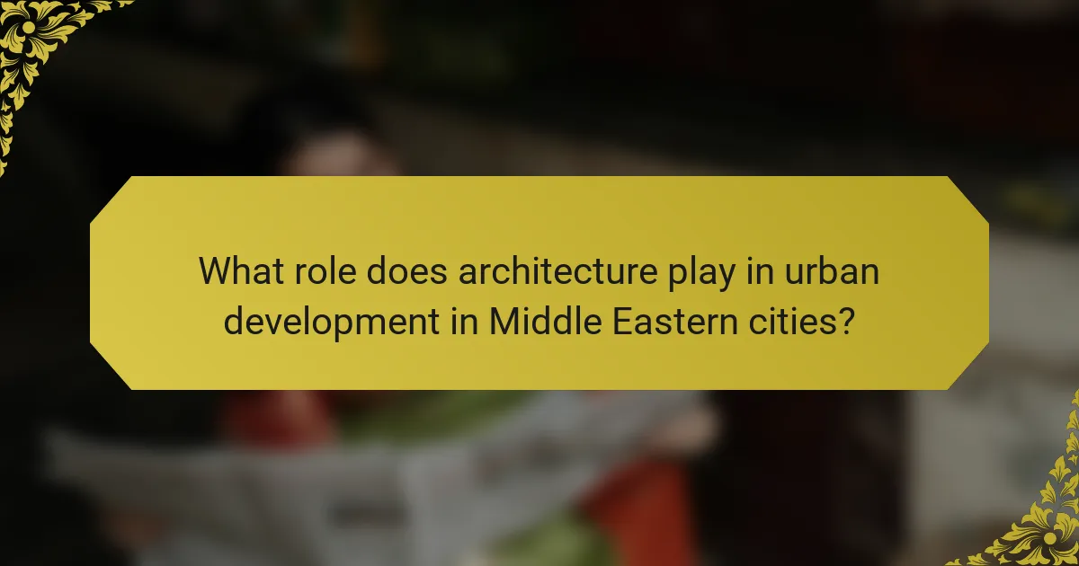 What role does architecture play in urban development in Middle Eastern cities?