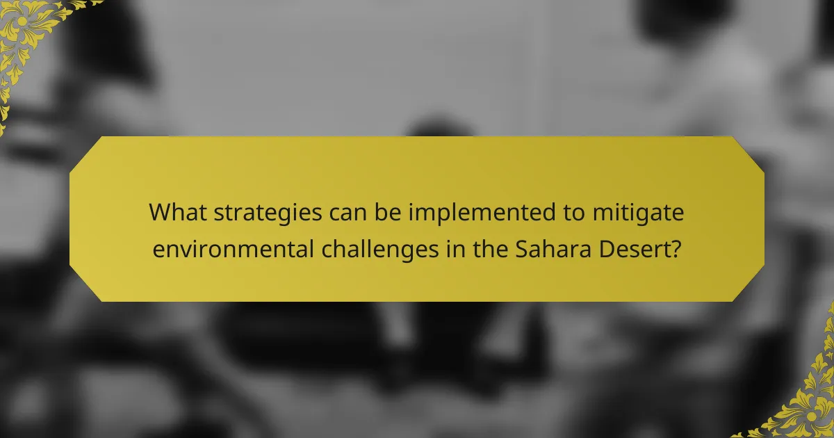 What strategies can be implemented to mitigate environmental challenges in the Sahara Desert?